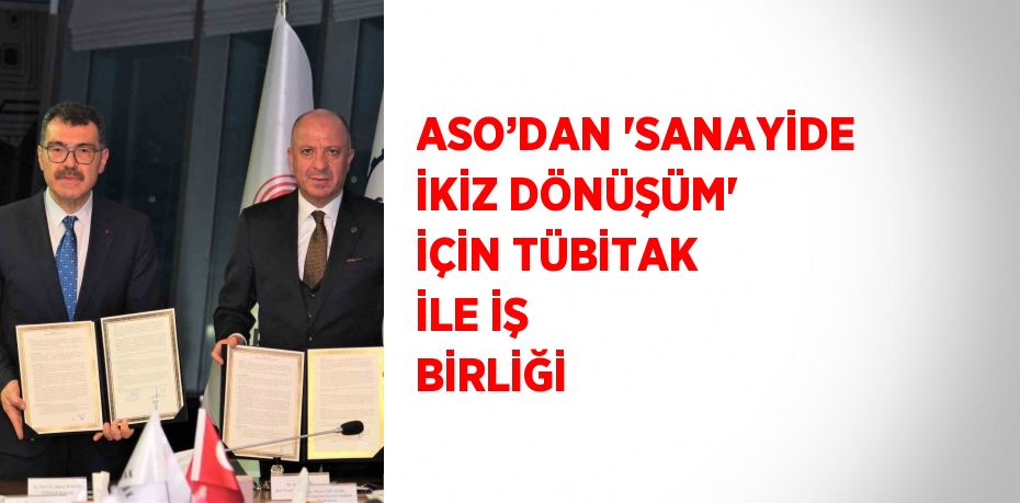 ASO’DAN 'SANAYİDE İKİZ DÖNÜŞÜM' İÇİN TÜBİTAK İLE İŞ BİRLİĞİ