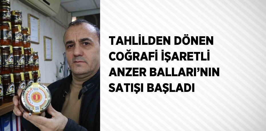 TAHLİLDEN DÖNEN COĞRAFİ İŞARETLİ ANZER BALLARI’NIN SATIŞI BAŞLADI