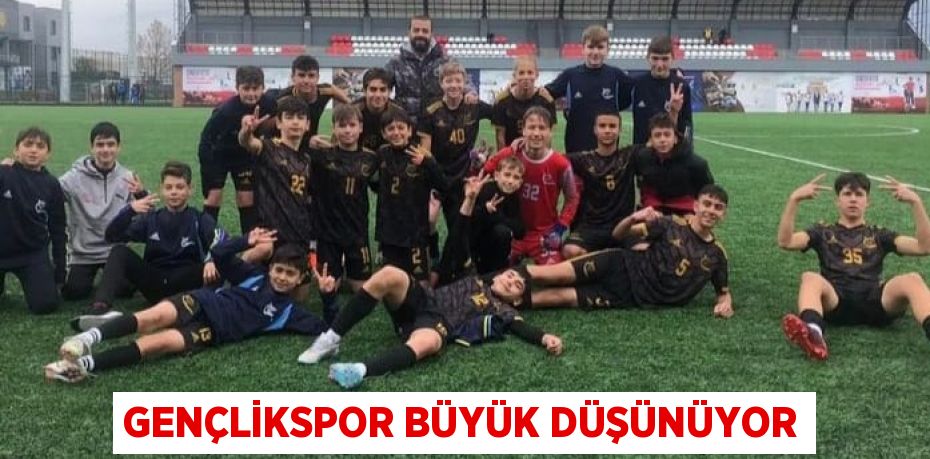 GENÇLİKSPOR BÜYÜK DÜŞÜNÜYOR