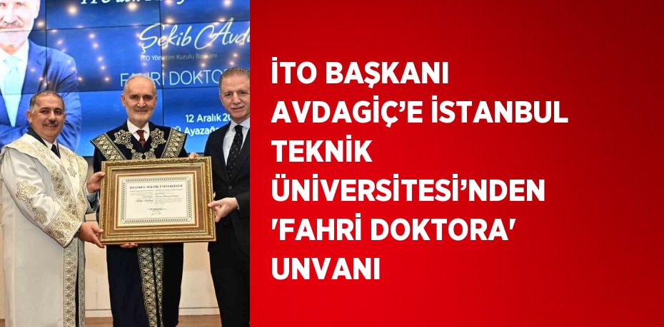 İTO BAŞKANI AVDAGİÇ’E İSTANBUL TEKNİK ÜNİVERSİTESİ’NDEN 'FAHRİ DOKTORA' UNVANI