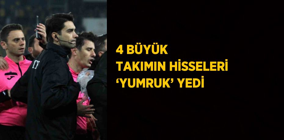 4 BÜYÜK TAKIMIN HİSSELERİ ‘YUMRUK’ YEDİ