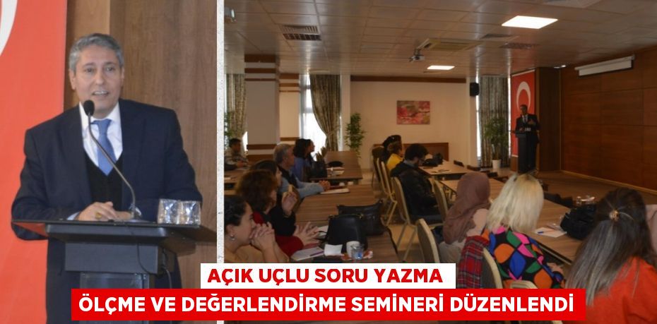 AÇIK UÇLU SORU YAZMA ÖLÇME VE DEĞERLENDİRME SEMİNERİ DÜZENLENDİ