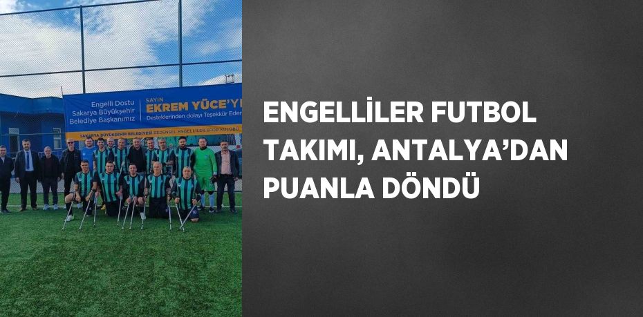 ENGELLİLER FUTBOL TAKIMI, ANTALYA’DAN PUANLA DÖNDÜ