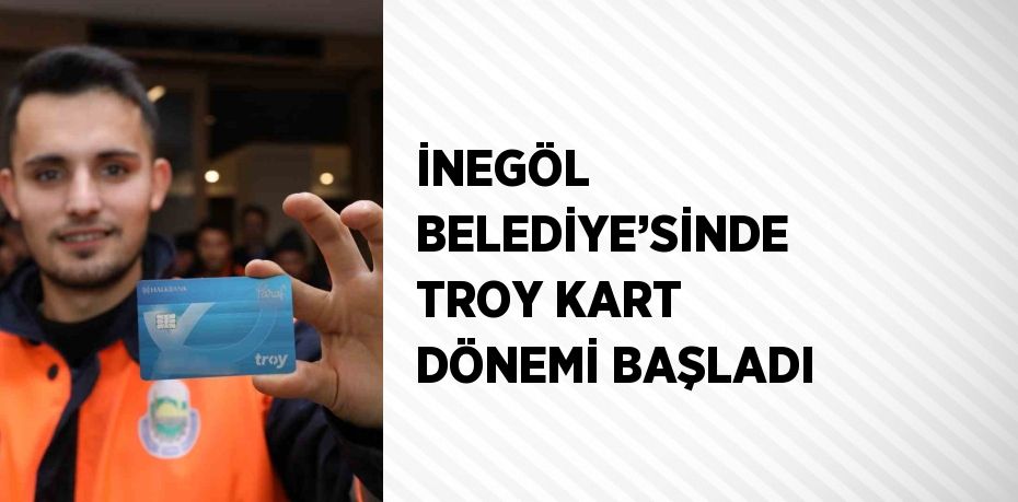 İNEGÖL BELEDİYE’SİNDE TROY KART DÖNEMİ BAŞLADI