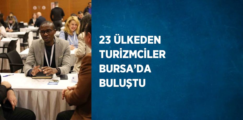 23 ÜLKEDEN TURİZMCİLER BURSA’DA BULUŞTU