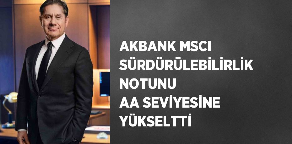 AKBANK MSCI SÜRDÜRÜLEBİLİRLİK NOTUNU AA SEVİYESİNE YÜKSELTTİ