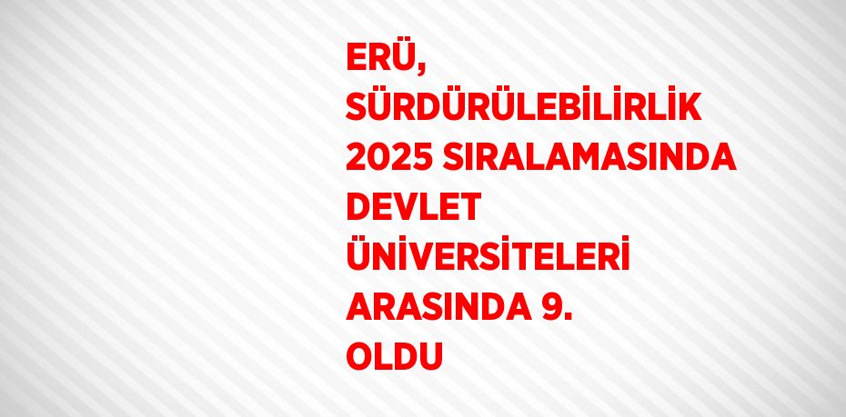 ERÜ, SÜRDÜRÜLEBİLİRLİK 2025 SIRALAMASINDA DEVLET ÜNİVERSİTELERİ ARASINDA 9. OLDU