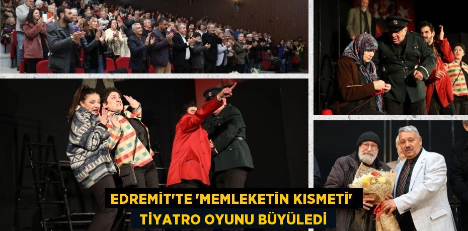 EDREMİT’TE “MEMLEKETİN KISMETİ”   TİYATRO OYUNU BÜYÜLEDİ