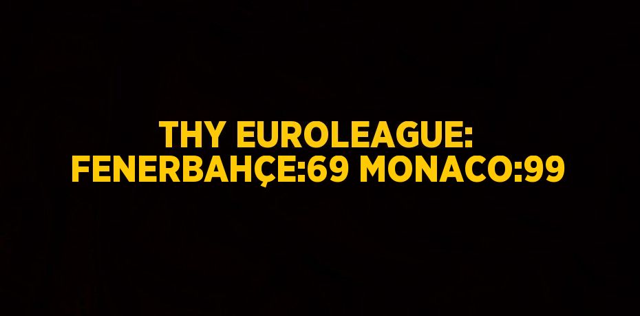 THY EUROLEAGUE: FENERBAHÇE:69 MONACO:99