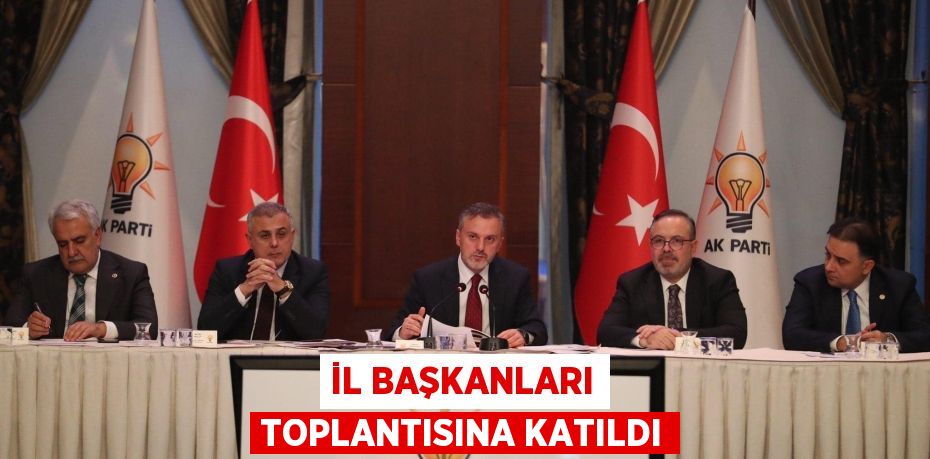 İL BAŞKANLARI TOPLANTISINA KATILDI