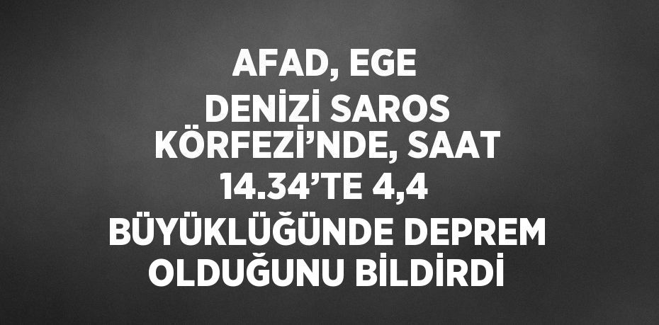 AFAD, EGE DENİZİ SAROS KÖRFEZİ’NDE, SAAT 14.34’TE 4,4 BÜYÜKLÜĞÜNDE DEPREM OLDUĞUNU BİLDİRDİ