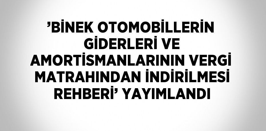 ’BİNEK OTOMOBİLLERİN GİDERLERİ VE AMORTİSMANLARININ VERGİ MATRAHINDAN İNDİRİLMESİ REHBERİ’ YAYIMLANDI