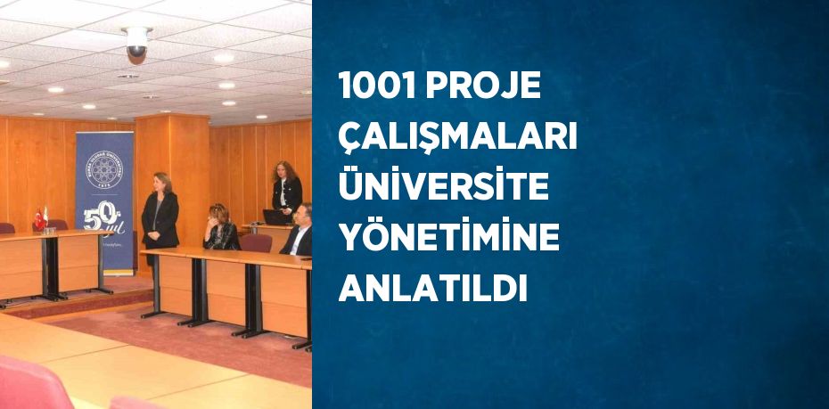 1001 PROJE ÇALIŞMALARI ÜNİVERSİTE YÖNETİMİNE ANLATILDI