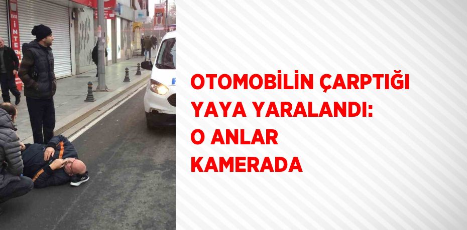 OTOMOBİLİN ÇARPTIĞI YAYA YARALANDI: O ANLAR KAMERADA