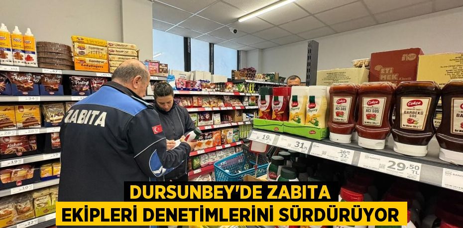 DURSUNBEY’DE ZABITA EKİPLERİ DENETİMLERİNİ SÜRDÜRÜYOR