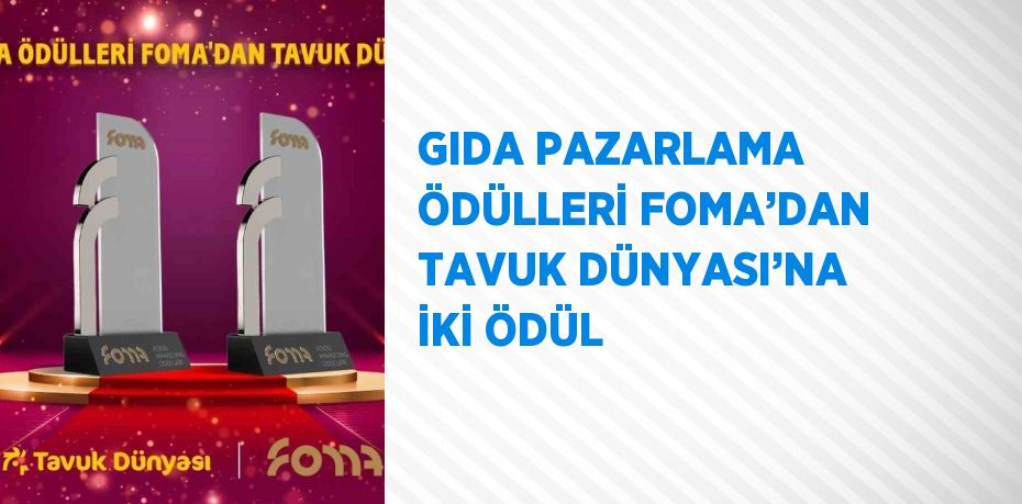 GIDA PAZARLAMA ÖDÜLLERİ FOMA’DAN TAVUK DÜNYASI’NA İKİ ÖDÜL