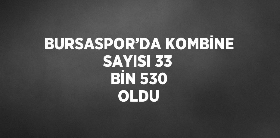 BURSASPOR’DA KOMBİNE SAYISI 33 BİN 530 OLDU