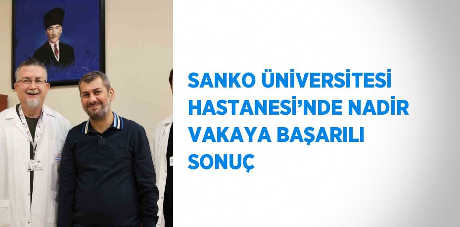 SANKO ÜNİVERSİTESİ HASTANESİ’NDE NADİR VAKAYA BAŞARILI SONUÇ