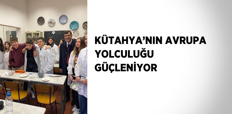 KÜTAHYA’NIN AVRUPA YOLCULUĞU GÜÇLENİYOR