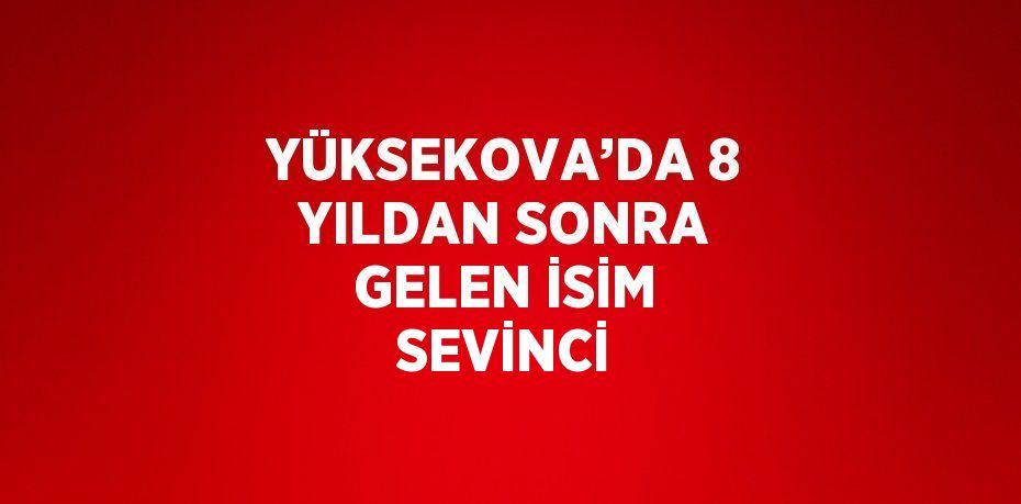 YÜKSEKOVA’DA 8 YILDAN SONRA GELEN İSİM SEVİNCİ