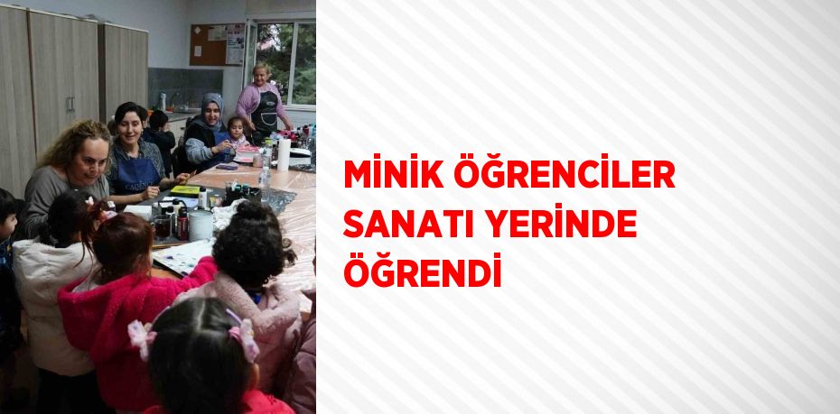 MİNİK ÖĞRENCİLER SANATI YERİNDE ÖĞRENDİ