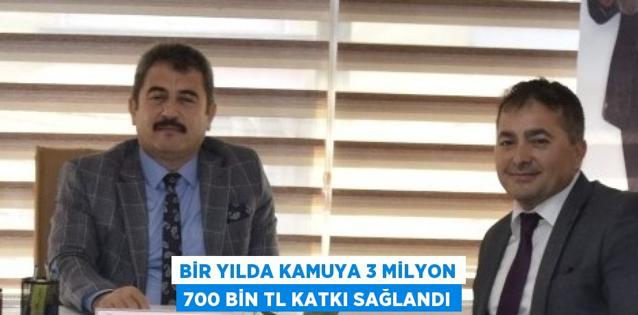 BİR YILDA KAMUYA 3 MİLYON 700 BİN TL KATKI SAĞLANDI