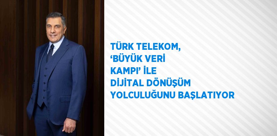 TÜRK TELEKOM, ‘BÜYÜK VERİ KAMPI’ İLE DİJİTAL DÖNÜŞÜM YOLCULUĞUNU BAŞLATIYOR