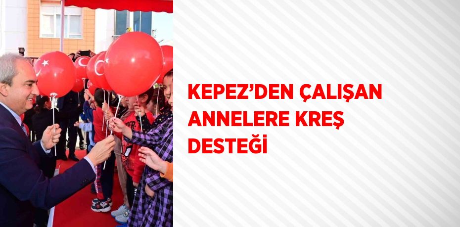 KEPEZ’DEN ÇALIŞAN ANNELERE KREŞ DESTEĞİ