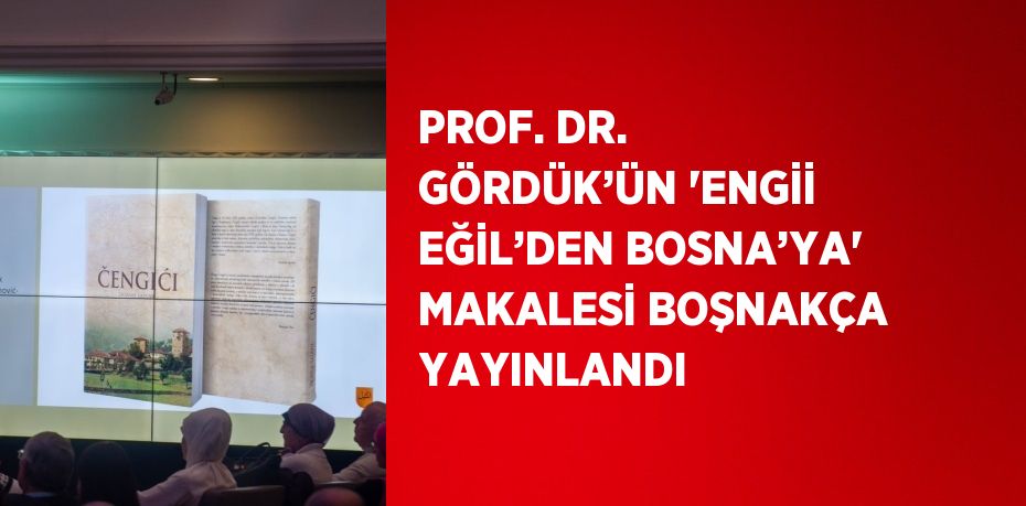 PROF. DR. GÖRDÜK’ÜN 'ENGİİ EĞİL’DEN BOSNA’YA' MAKALESİ BOŞNAKÇA YAYINLANDI