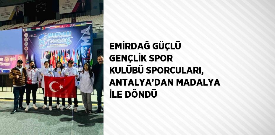 EMİRDAĞ GÜÇLÜ GENÇLİK SPOR KULÜBÜ SPORCULARI, ANTALYA’DAN MADALYA İLE DÖNDÜ