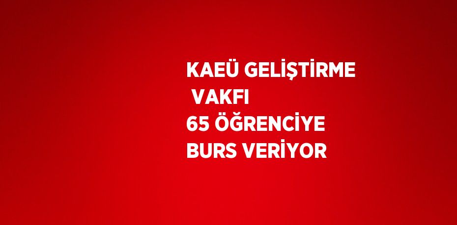 KAEÜ GELİŞTİRME  VAKFI 65 ÖĞRENCİYE BURS VERİYOR