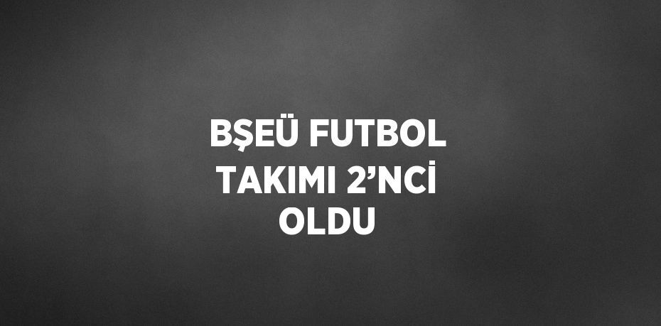 BŞEÜ FUTBOL TAKIMI 2’NCİ OLDU