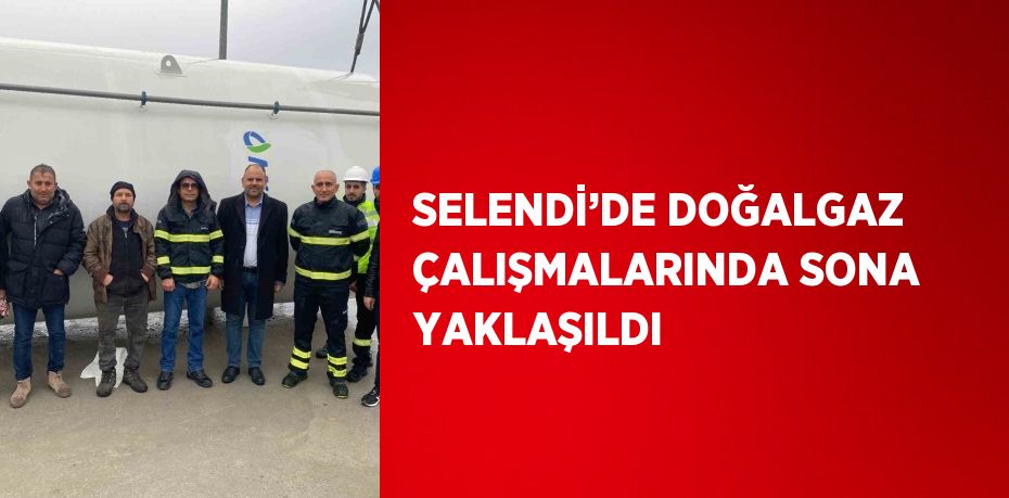 SELENDİ’DE DOĞALGAZ ÇALIŞMALARINDA SONA YAKLAŞILDI