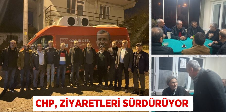 CHP, ZİYARETLERİ SÜRDÜRÜYOR