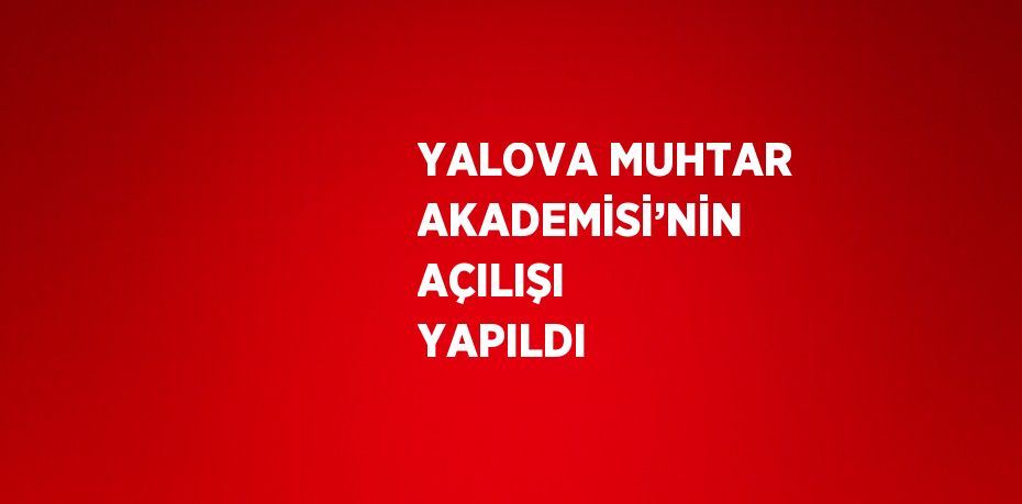 YALOVA MUHTAR AKADEMİSİ’NİN AÇILIŞI YAPILDI