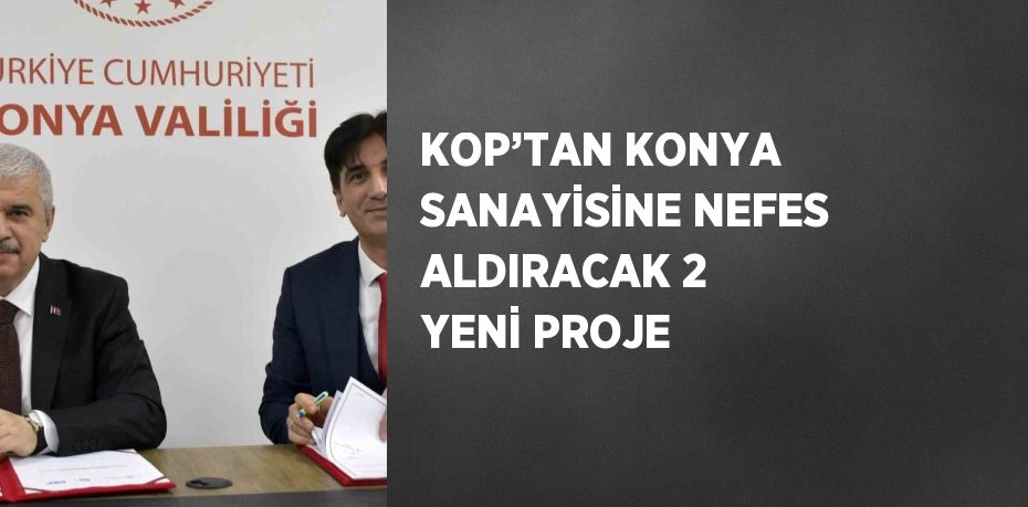 KOP’TAN KONYA SANAYİSİNE NEFES ALDIRACAK 2 YENİ PROJE