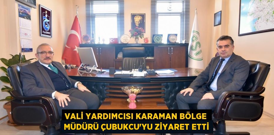 VALİ YARDIMCISI KARAMAN BÖLGE MÜDÜRÜ ÇUBUKCU’YU ZİYARET ETTİ