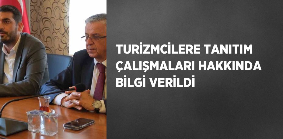 TURİZMCİLERE TANITIM ÇALIŞMALARI HAKKINDA BİLGİ VERİLDİ