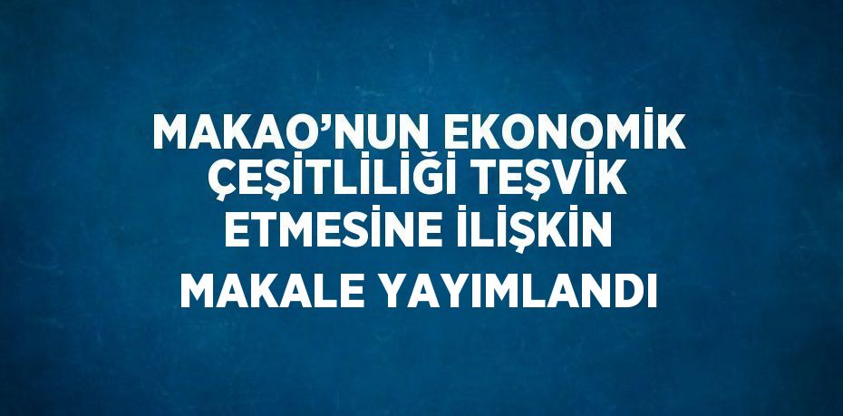 MAKAO’NUN EKONOMİK ÇEŞİTLİLİĞİ TEŞVİK ETMESİNE İLİŞKİN MAKALE YAYIMLANDI