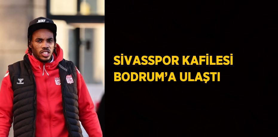 SİVASSPOR KAFİLESİ BODRUM’A ULAŞTI