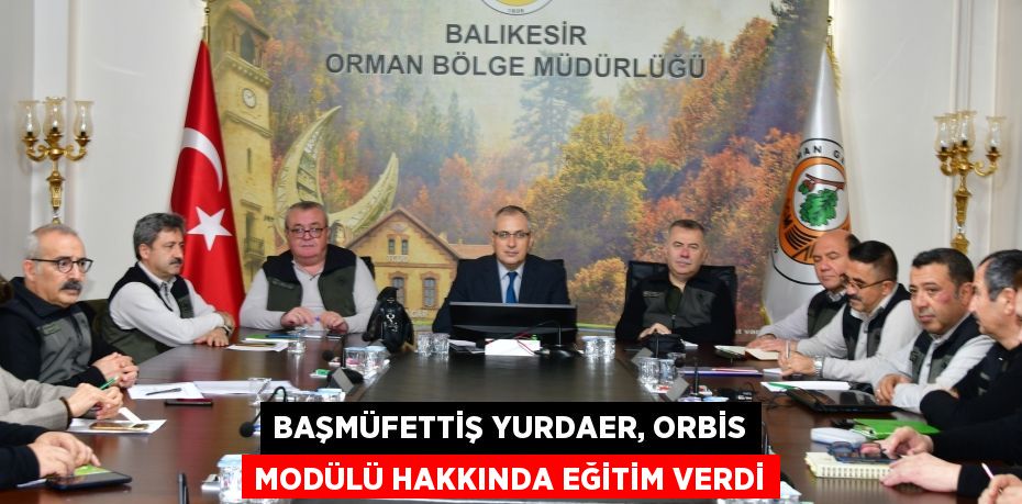 BAŞMÜFETTİŞ YURDAER, ORBİS MODÜLÜ HAKKINDA EĞİTİM VERDİ