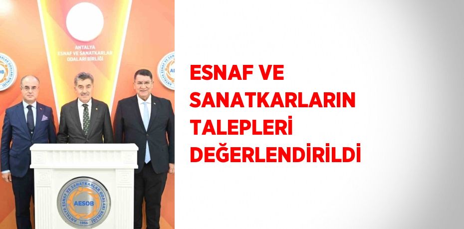 ESNAF VE SANATKARLARIN TALEPLERİ DEĞERLENDİRİLDİ
