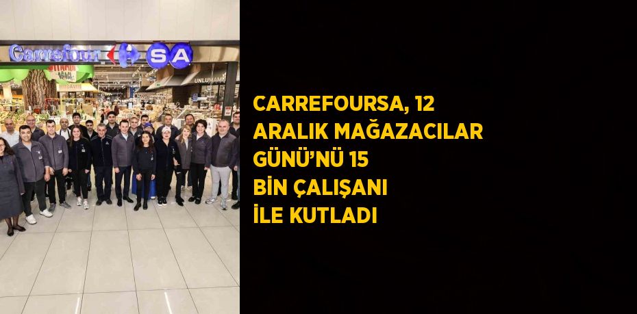 CARREFOURSA, 12 ARALIK MAĞAZACILAR GÜNÜ’NÜ 15 BİN ÇALIŞANI İLE KUTLADI