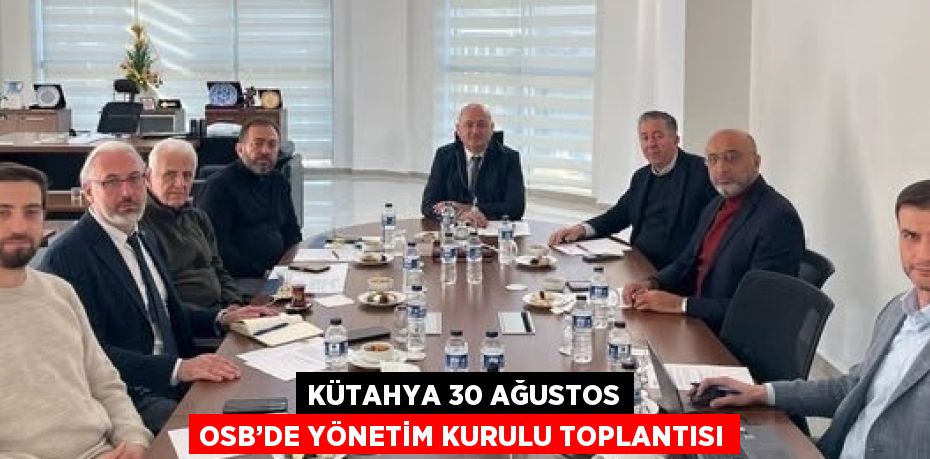 KÜTAHYA 30 AĞUSTOS OSB’DE YÖNETİM KURULU TOPLANTISI