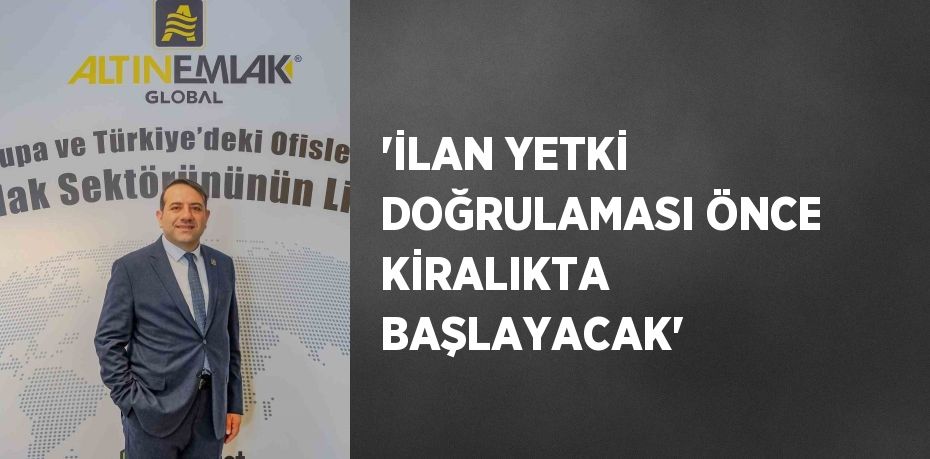 'İLAN YETKİ DOĞRULAMASI ÖNCE KİRALIKTA BAŞLAYACAK'