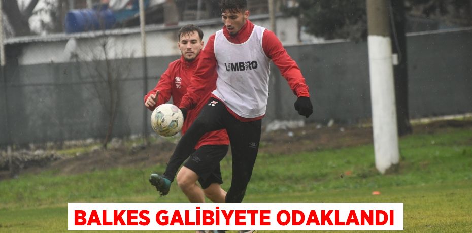 BALKES GALİBİYETE ODAKLANDI