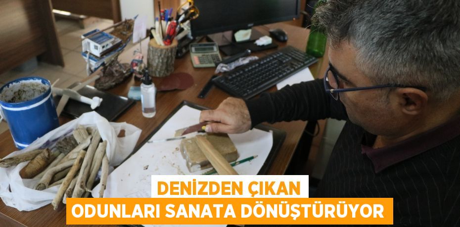 Denizden çıkan odunları sanata dönüştürüyor