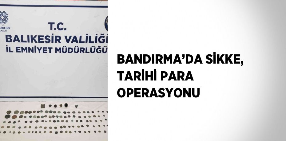 BANDIRMA’DA SİKKE, TARİHİ PARA OPERASYONU