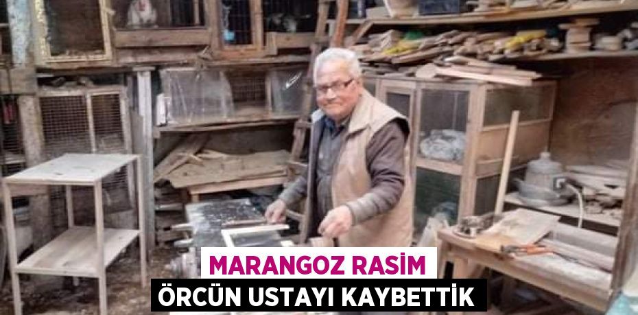 MARANGOZ RASİM ÖRCÜN USTAYI KAYBETTİK