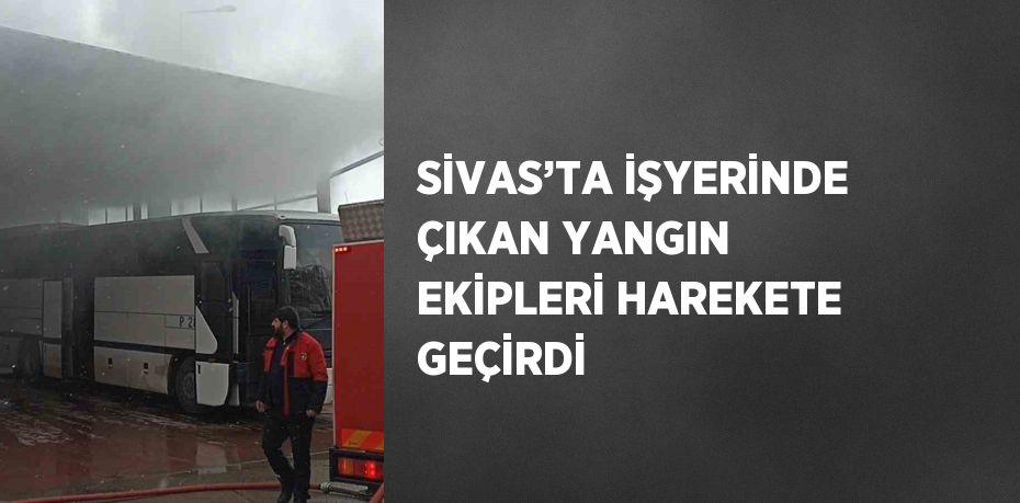 SİVAS’TA İŞYERİNDE ÇIKAN YANGIN EKİPLERİ HAREKETE GEÇİRDİ